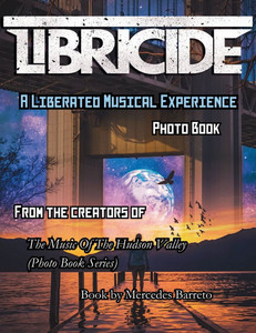 Libricide A Liberated Musical Experience Photo Book: From The Creators Of 'The Music Of The Hudson Valley' Photo Book Series
