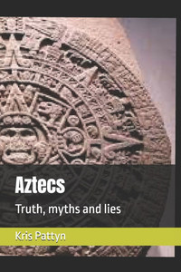 Aztecs: Truth, myths and lies Aztecs: Truth, myths and lies