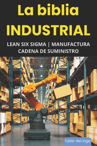 La biblia Industrial - Lean Six Sigma, Manufactura y Cadena de Suministro: Lean Manufacturing, Six Sigma, Manufactura Esbelta, Kaizen, Supply Chain Ma