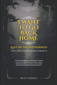 I Want to Go Back Home: Lost in the Wilderness - Stories from Sons and Daughters of Adam and Eve