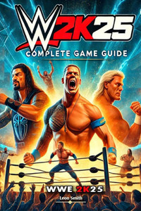 WWE 2K25 Complete Guide and Walkthrough: Essential Tips and All You Need to Know
