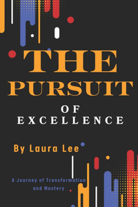 The Pursuit of Excellence: A Journey of Transformation and Mastery The Pursuit of Excellence: A Journey of Transformation and Mastery