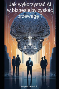 Jak wykorzystac AI w biznesie, by zyskac przewagę ? Jak wykorzystac AI w biznesie, by zyskac przewagę ?