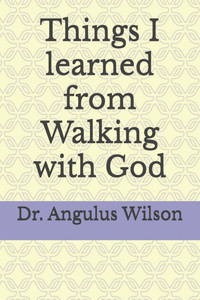 Things I learned from Walking with God Things I learned from Walking with God