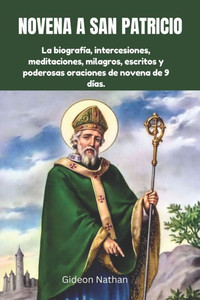 Novena a San Patricio: La biografía, intercesiones, meditaciones, milagros, escritos y poderosas oraciones de novena de 9 días. Novena a San Patricio: La biografía, intercesiones, meditaciones, milagros, escritos y poderosas oraciones de novena de 9 días.