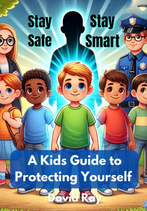 Stay Safe, Stay Smart: A Kid's Guide to Protecting Yourself Stay Safe, Stay Smart: A Kid's Guide to Protecting Yourself