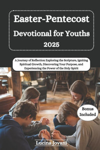 Easter-Pentecost Devotional for Youths: A Journey of Reflection Exploring the Scripture, Igniting Spiritual Growth, Discovering Your Purpose, and Expe