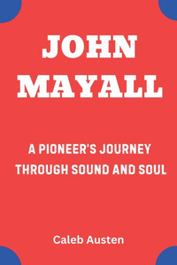John Mayall: A Pioneer's Journey Through Sound and Soul John Mayall: A Pioneer's Journey Through Sound and Soul
