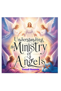 Understanding the Ministry of Angels Understanding the Ministry of Angels