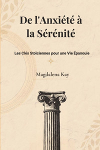 De l'Anxiété à la Sérénité: Les Clés Stoïciennes pour une Vie Épanouie