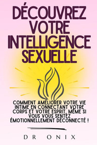 Découvrez Votre Intelligence Sexuelle: Comment améliorer votre vie intime en connectant votre corps et votre esprit, même si vous vous sentez émotionn Découvrez Votre Intelligence Sexuelle: Comment améliorer votre vie intime en connectant votre corps et votre esprit, même si vous vous sentez émotionn