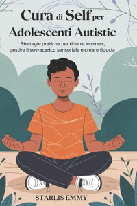 Cura Di Self Per Adolescenti Autistic: Strategie pratiche per ridurre lo stress, gestire il sovraccarico sensoriale e creare fiducia Cura Di Self Per Adolescenti Autistic: Strategie pratiche per ridurre lo stress, gestire il sovraccarico sensoriale e creare fiducia