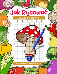Jak rysowac owoce i warzywa: cwiczenia rysunkowe dla dzieci w wieku 4-8 lat, książki o sztuce dla dzieci, Książka 2: Naucz się Jak rysowac owoce i warzywa: cwiczenia rysunkowe dla dzieci w wieku 4-8 lat, książki o sztuce dla dzieci, Książka 2: Naucz się