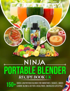 Ninja Portable Blender Recipe Book UK: 150+ Quick & Nutritious Blends for Smoothies, Shakes, Juices & More Blend & Go for a Healthier, Energized Lifes Ninja Portable Blender Recipe Book UK: 150+ Quick & Nutritious Blends for Smoothies, Shakes, Juices & More Blend & Go for a Healthier, Energized Lifes