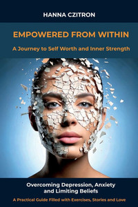 Empowered from Within: A Journey to Self-Worth and Inner Strength Empowered from Within: A Journey to Self-Worth and Inner Strength