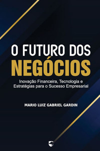 O Futuro dos Negócios: Inovação Financeira, Tecnologia e Estratégias para o Sucesso Empresarial