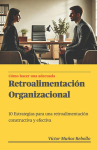 Cómo hacer una adecuada retroalimentación organizacional: 10 estrategias para una retroalimentación constructiva y efectiva.