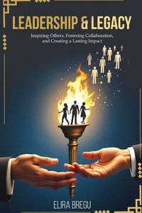 Leadership & Legacy: Inspiring Others, Fostering Collaboration, and Creating a Lasting Impact
