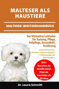 Malteser ALS Haustiere - Malteser-Besitzerhandbuch: Der Ultimative Leitfaden für Training, Pflege, Fellpflege, gesundheit, Ernährung und die Aufzucht