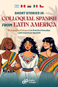 Short Stories in Colloquial Spanish from Latin America: 20 Engaging Dialogues to Practice Everyday Latin American Spanish