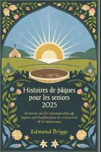 Histoires de Pâques pour les seniors 2025: Histoires de foi intemporelles et leçons spirituelles pour la croissance et le renouveau Histoires de Pâques pour les seniors 2025: Histoires de foi intemporelles et leçons spirituelles pour la croissance et le renouveau