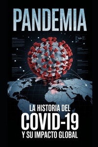 Pandemia: La Historia del Covid-19 y su Impacto Global Pandemia: La Historia del Covid-19 y su Impacto Global