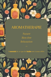 Aromathérapie - L'essentiel de ce que les huiles ont à nous offrir: Nature, Bien-être, Relaxation ... guide de découverte des huiles essentielles. Aromathérapie - L'essentiel de ce que les huiles ont à nous offrir: Nature, Bien-être, Relaxation ... guide de découverte des huiles essentielles.