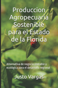 Produccion Agropecuaria Sostenible para el Estado de la Florida: Alternativa de negocio rentable y ecológica para el desarrollo regional Produccion Agropecuaria Sostenible para el Estado de la Florida: Alternativa de negocio rentable y ecológica para el desarrollo regional