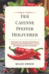 Der Cayenne Pfeffer Heilfuhrer: Entdecken Sie naturliche Heilmittel zur Steigerung des Wohlbefindens und zur Revitalisierung Ihrer Gesundheit Der Cayenne Pfeffer Heilfuhrer: Entdecken Sie naturliche Heilmittel zur Steigerung des Wohlbefindens und zur Revitalisierung Ihrer Gesundheit