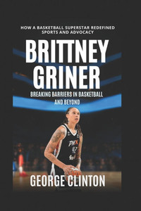 Brittany Griner: Breaking Barriers in Basketball and Beyond - How a Basketball Superstar Redefined Sports and Advocacy. (women's basketball biographie Brittany Griner: Breaking Barriers in Basketball and Beyond - How a Basketball Superstar Redefined Sports and Advocacy. (women's basketball biographie