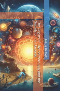 The Origins of Life: Astrobiology and the Secrets of the Universe The Origins of Life: Astrobiology and the Secrets of the Universe
