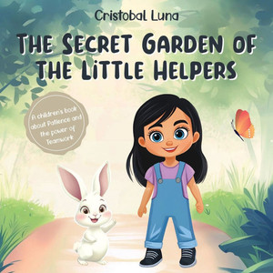 The Secret Garden of the Little Helpers: A Children's Book about Patience, Teamwork, and the Unexpected Rewards of Kindness