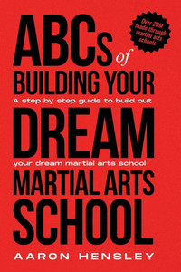 ABC's of Building Your Dream Martial Arts School ABC's of Building Your Dream Martial Arts School
