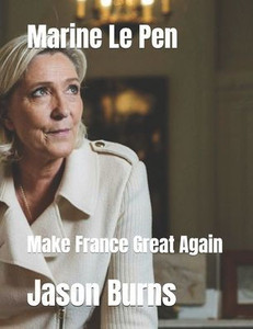 Marine Le Pen: Make France Great Again Marine Le Pen: Make France Great Again