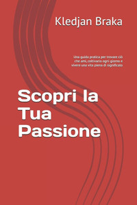 Scopri la Tua Passione: Una guida pratica per trovare ciò che ami, coltivarlo ogni giorno e vivere una vita piena di significato Scopri la Tua Passione: Una guida pratica per trovare ciò che ami, coltivarlo ogni giorno e vivere una vita piena di significato