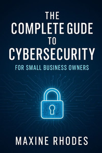 The Complete Guide to Cybersecurity for Small Business Owners The Complete Guide to Cybersecurity for Small Business Owners