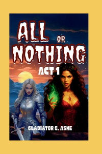 All or Nothing ACT 1: The Dance of Creation and Destruction on the Edge of Eternity All or Nothing ACT 1: The Dance of Creation and Destruction on the Edge of Eternity