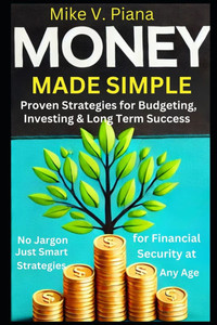 Money Made Simple: Proven Strategies For Budgeting, Investing and Long-Term Success: No Jargon Just Smart Strategies for Financial Security at Any Age