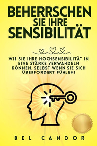 Beherrschen Sie Ihre Sensibilität: Wie Sie Ihre Hochsensibilität in eine Stärke verwandeln können, selbst wenn Sie sich überfordert fühlen! Beherrschen Sie Ihre Sensibilität: Wie Sie Ihre Hochsensibilität in eine Stärke verwandeln können, selbst wenn Sie sich überfordert fühlen!