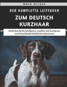 Der Komplette Leitfaden Zum Deutsch Kurzhaar: Entdecken Sie die Intelligenz, Loyalität und Zuneigung von Deutschlands beliebtester Sportrasse Der Komplette Leitfaden Zum Deutsch Kurzhaar: Entdecken Sie die Intelligenz, Loyalität und Zuneigung von Deutschlands beliebtester Sportrasse