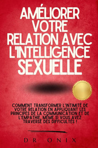 Améliorer Votre Relation Avec l'Intelligence Sexuelle: Comment transformer l'intimité de votre relation en appliquant les principes de la communicatio Améliorer Votre Relation Avec l'Intelligence Sexuelle: Comment transformer l'intimité de votre relation en appliquant les principes de la communicatio