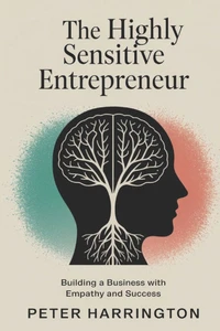 The Highly Sensitive Entrepreneur: Building a Business with Empathy and Success