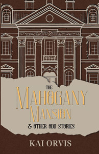 The Mahogany Mansion & Other Odd Stories