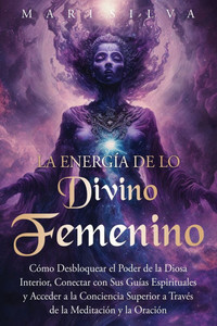 La energía de lo divino femenino: Cómo desbloquear el poder de la diosa interior, conectar con sus guías espirituales y acceder a la conciencia superi - (Paperback or Softback) La energía de lo divino femenino: Cómo desbloquear el poder de la diosa interior, conectar con sus guías espirituales y acceder a la conciencia superi - (Paperback or Softback)