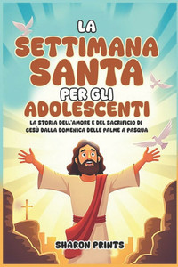 La Settimana Santa per gli Adolescenti: La storia dell'amore e del sacrificio di Gesù dalla Domenica delle Palme a Pasqua