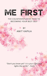 Me First: The Counterintuitive Path to Becoming Your Best Self Me First: The Counterintuitive Path to Becoming Your Best Self