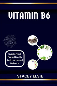 Vitamin B6: SUPPORTING BRAIN HEALTH AND HORMONAL BALANCE: Understanding Vitamin B6: The Essential Nutrient for Cognitive Function and Hormonal Regulat