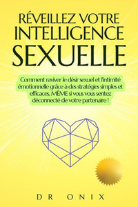 Réveillez Votre Intelligence Sexuelle: Comment raviver le désir sexuel et l'intimité émotionnelle grâce à des stratégies simples et efficaces, MÊME si Réveillez Votre Intelligence Sexuelle: Comment raviver le désir sexuel et l'intimité émotionnelle grâce à des stratégies simples et efficaces, MÊME si