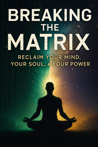 Breaking the Matrix: Reclaim Your Mind, Your Soul, & Your Power Breaking the Matrix: Reclaim Your Mind, Your Soul, & Your Power