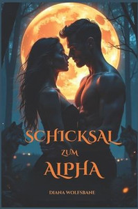Schicksal Zum Alpha: Eine Werwolf-Romanze über schicksalhafte Gefährten, Feinde, die zu Liebenden werden - voller Verrat, Leidenschaft und Macht Schicksal Zum Alpha: Eine Werwolf-Romanze über schicksalhafte Gefährten, Feinde, die zu Liebenden werden - voller Verrat, Leidenschaft und Macht